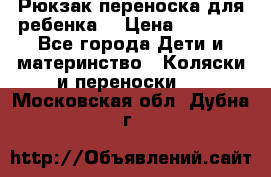 Рюкзак-переноска для ребенка  › Цена ­ 1 500 - Все города Дети и материнство » Коляски и переноски   . Московская обл.,Дубна г.